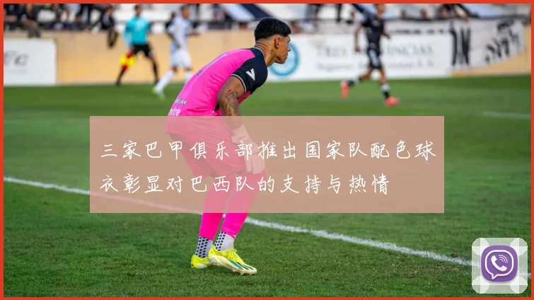 三家巴甲俱乐部推出国家队配色球衣彰显对巴西队的支持与热情