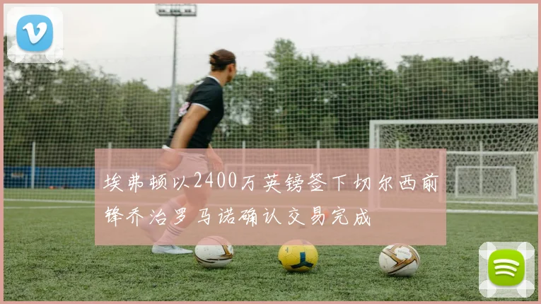 埃弗顿以2400万英镑签下切尔西前锋乔治罗马诺确认交易完成