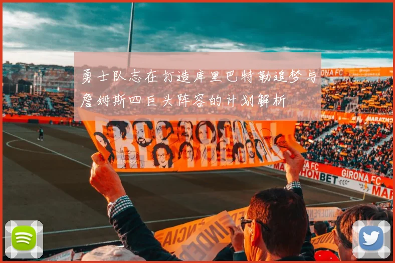 勇士队志在打造库里巴特勒追梦与詹姆斯四巨头阵容的计划解析