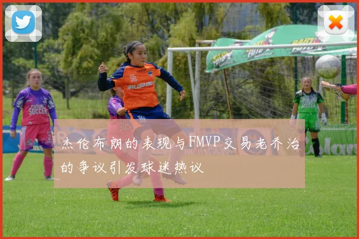 杰伦布朗的表现与FMVP交易老乔治的争议引发球迷热议