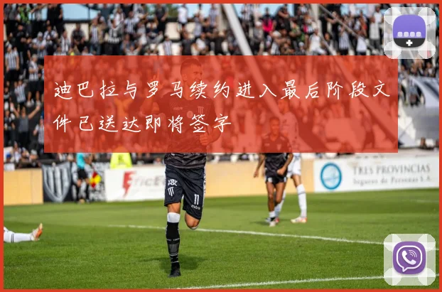 迪巴拉与罗马续约进入最后阶段文件已送达即将签字