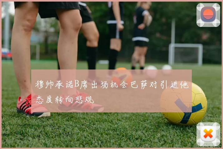 穆帅承诺B席出场机会巴萨对引进他态度转向悲观