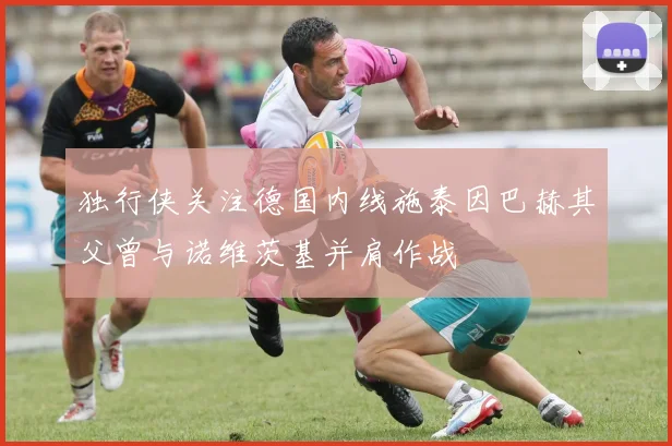 独行侠关注德国内线施泰因巴赫其父曾与诺维茨基并肩作战