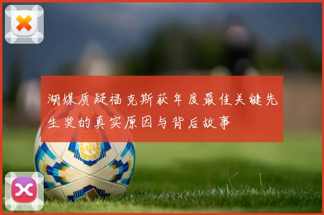 湖媒质疑福克斯获年度最佳关键先生奖的真实原因与背后故事