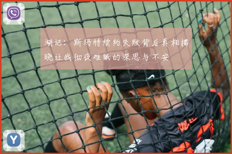 湖记：斯玛特续约失败背后真相揭晓让我彻夜难眠的深思与不安