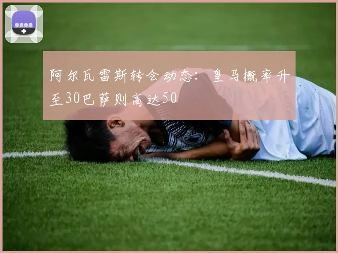 阿尔瓦雷斯转会动态：皇马概率升至30巴萨则高达50