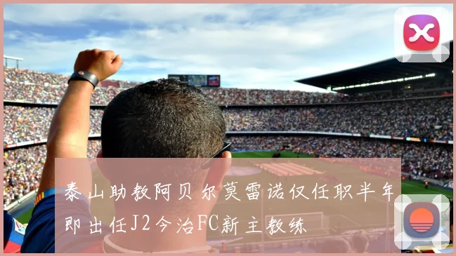 泰山助教阿贝尔莫雷诺仅任职半年即出任J2今治FC新主教练