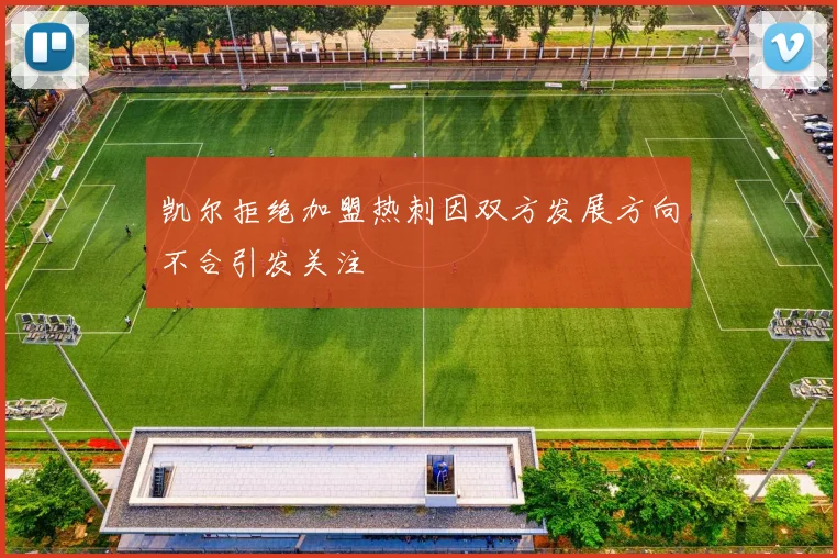 凯尔拒绝加盟热刺因双方发展方向不合引发关注