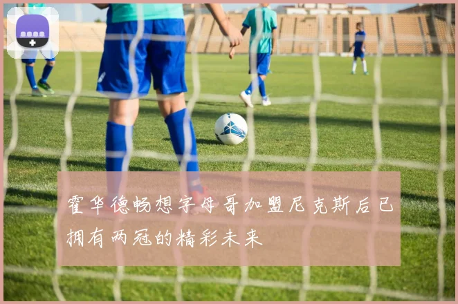 霍华德畅想字母哥加盟尼克斯后已拥有两冠的精彩未来