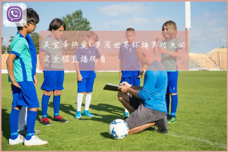 吴宜泽热爱C罗若世界杯梅罗对决必定全程直播观看