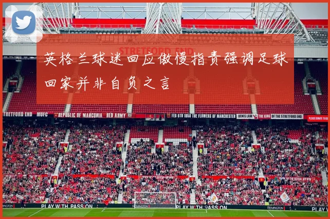 英格兰球迷回应傲慢指责强调足球回家并非自负之言